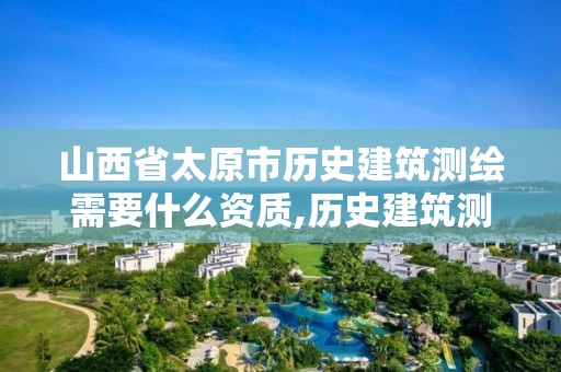 山西省太原市歷史建筑測繪需要什么資質(zhì),歷史建筑測繪建檔招標。