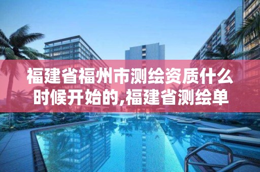 福建省福州市測繪資質(zhì)什么時候開始的,福建省測繪單位名單