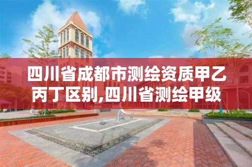 四川省成都市測(cè)繪資質(zhì)甲乙丙丁區(qū)別,四川省測(cè)繪甲級(jí)資質(zhì)單位。