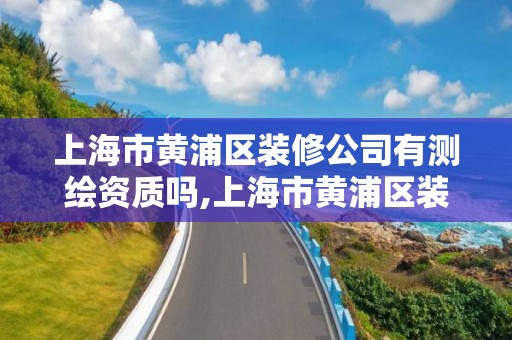 上海市黃浦區裝修公司有測繪資質嗎,上海市黃浦區裝修公司有測繪資質嗎