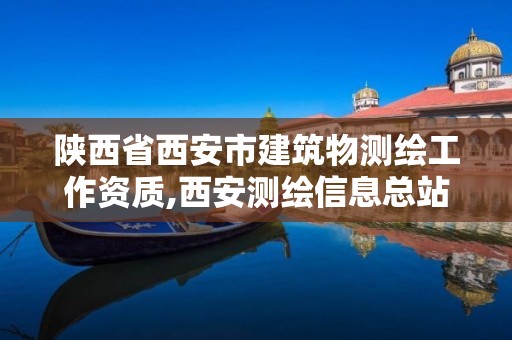 陜西省西安市建筑物測繪工作資質,西安測繪信息總站。