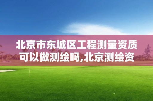 北京市東城區工程測量資質可以做測繪嗎,北京測繪資質證書代辦。