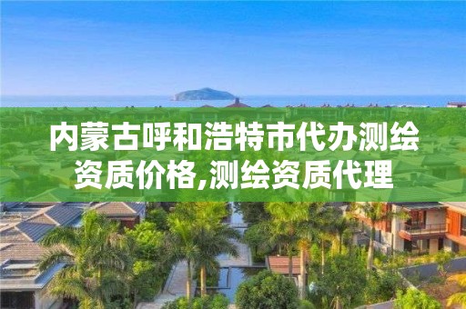 內(nèi)蒙古呼和浩特市代辦測繪資質(zhì)價格,測繪資質(zhì)代理