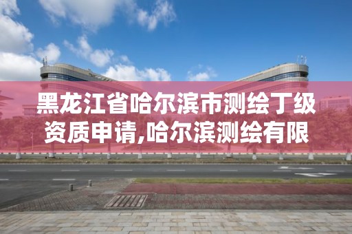 黑龍江省哈爾濱市測繪丁級資質申請,哈爾濱測繪有限公司