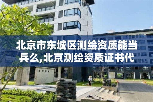 北京市東城區測繪資質能當兵么,北京測繪資質證書代辦