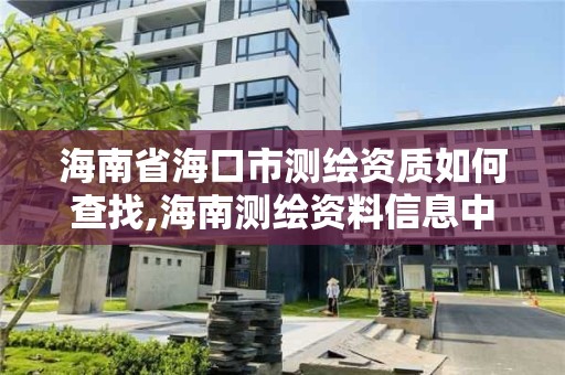 海南省海口市測繪資質如何查找,海南測繪資料信息中心