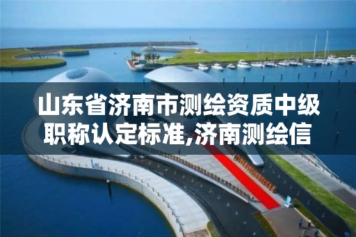 山東省濟南市測繪資質中級職稱認定標準,濟南測繪信息招聘。