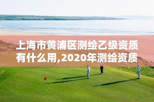 上海市黃浦區測繪乙級資質有什么用,2020年測繪資質乙級需要什么條件。