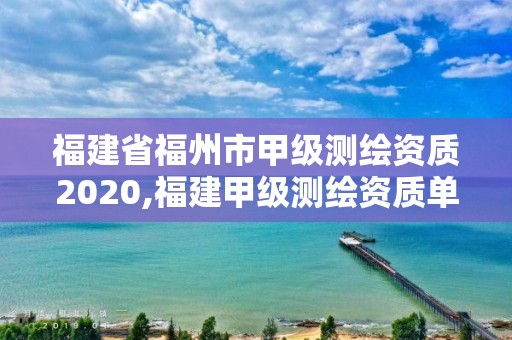 福建省福州市甲級測繪資質2020,福建甲級測繪資質單位。