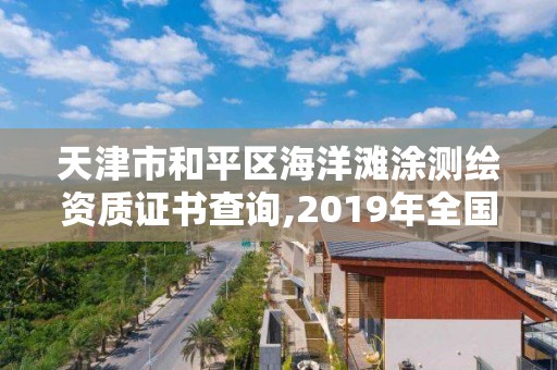 天津市和平區海洋灘涂測繪資質證書查詢,2019年全國海洋測繪甲級資質單位。