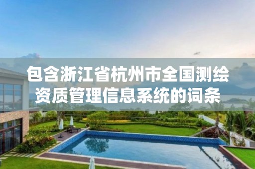 包含浙江省杭州市全國測繪資質管理信息系統的詞條