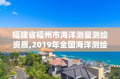 福建省福州市海洋測量測繪資質,2019年全國海洋測繪甲級資質單位。