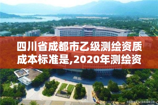 四川省成都市乙級測繪資質成本標準是,2020年測繪資質乙級需要什么條件。