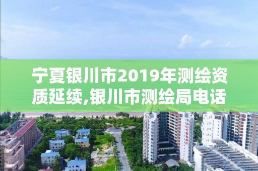 寧夏銀川市2019年測繪資質延續,銀川市測繪局電話