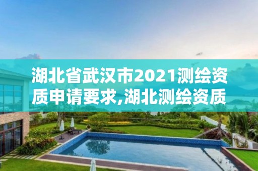 湖北省武漢市2021測繪資質申請要求,湖北測繪資質單位