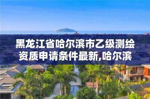 黑龍江省哈爾濱市乙級(jí)測(cè)繪資質(zhì)申請(qǐng)條件最新,哈爾濱測(cè)繪招聘。