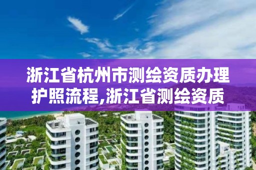 浙江省杭州市測繪資質辦理護照流程,浙江省測繪資質管理實施細則