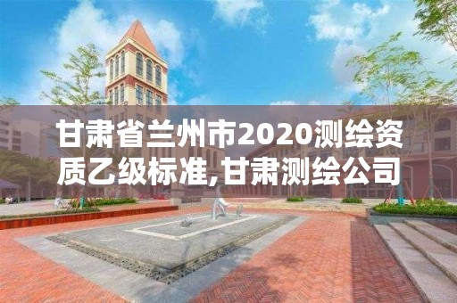 甘肅省蘭州市2020測繪資質乙級標準,甘肅測繪公司甲級排名