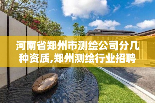 河南省鄭州市測繪公司分幾種資質,鄭州測繪行業招聘