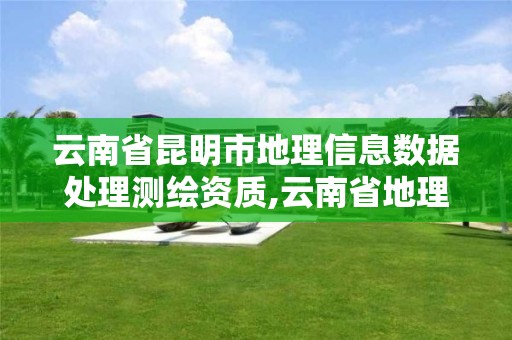 云南省昆明市地理信息數據處理測繪資質,云南省地理信息測繪局招聘。