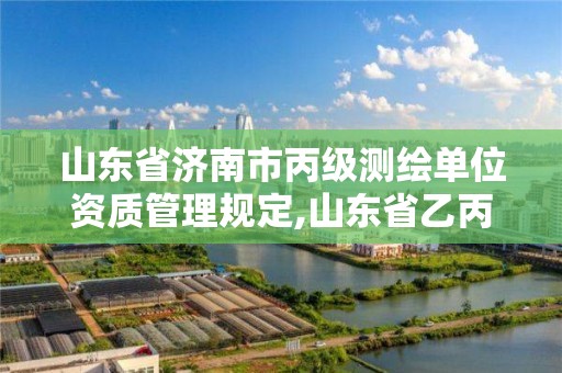 山東省濟南市丙級測繪單位資質管理規定,山東省乙丙丁級測繪資質專業標準