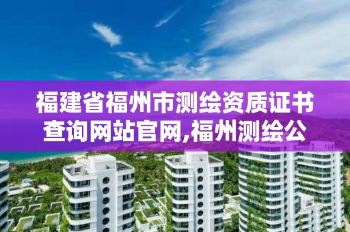 福建省福州市測繪資質證書查詢網站官網,福州測繪公司招聘