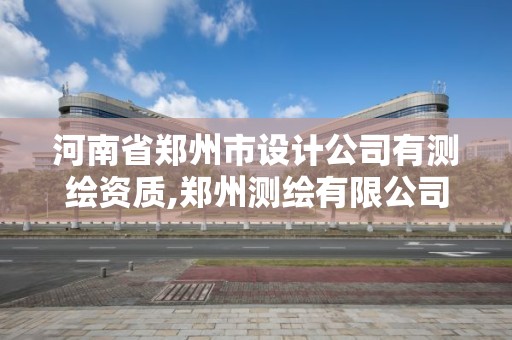 河南省鄭州市設計公司有測繪資質,鄭州測繪有限公司