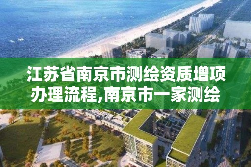 江蘇省南京市測繪資質增項辦理流程,南京市一家測繪資質單位要使用。