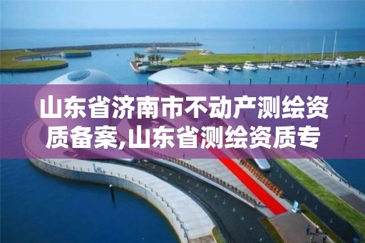 山東省濟南市不動產測繪資質備案,山東省測繪資質專用章圖片。