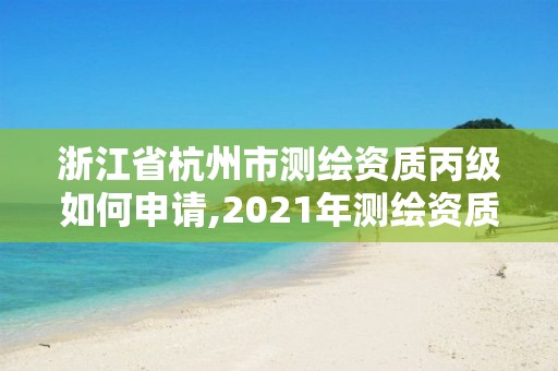 浙江省杭州市測繪資質丙級如何申請,2021年測繪資質丙級申報條件