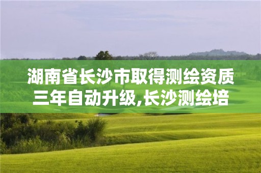 湖南省長沙市取得測繪資質三年自動升級,長沙測繪培訓學校。