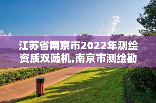 江蘇省南京市2022年測繪資質雙隨機,南京市測繪勘察研究院股份有限公司