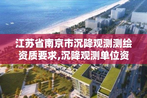 江蘇省南京市沉降觀測測繪資質要求,沉降觀測單位資質要求