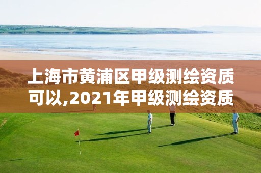 上海市黃浦區甲級測繪資質可以,2021年甲級測繪資質