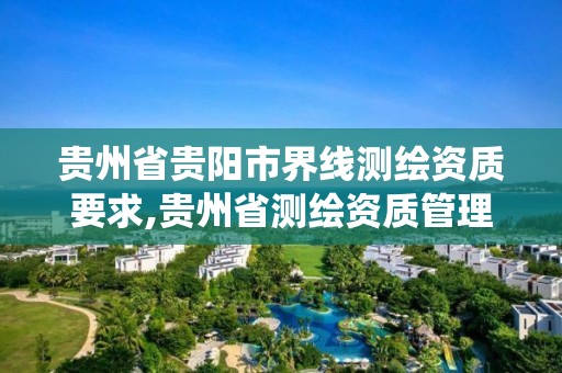 貴州省貴陽市界線測繪資質要求,貴州省測繪資質管理系統