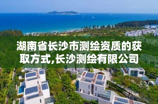 湖南省長沙市測繪資質的獲取方式,長沙測繪有限公司聯(lián)系電話