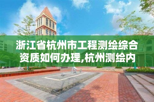 浙江省杭州市工程測繪綜合資質如何辦理,杭州測繪內業招聘信息2020。