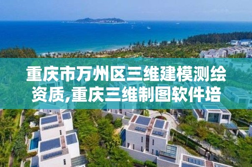 重慶市萬州區三維建模測繪資質,重慶三維制圖軟件培訓機構