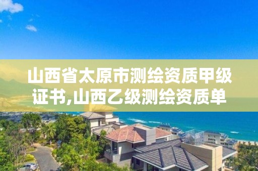 山西省太原市測繪資質甲級證書,山西乙級測繪資質單位