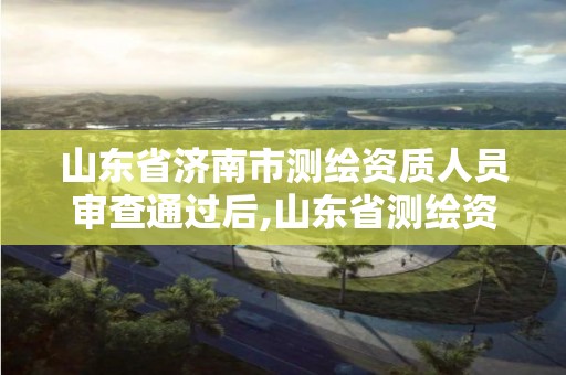 山東省濟南市測繪資質人員審查通過后,山東省測繪資質專用章。