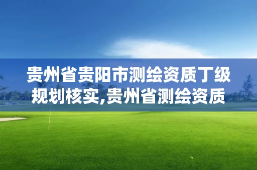 貴州省貴陽市測繪資質丁級規劃核實,貴州省測繪資質管理系統