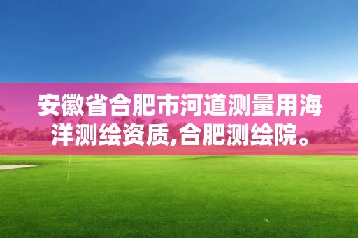 安徽省合肥市河道測量用海洋測繪資質,合肥測繪院。