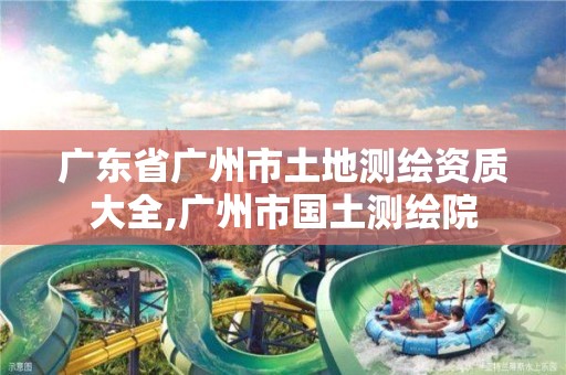 廣東省廣州市土地測繪資質大全,廣州市國土測繪院