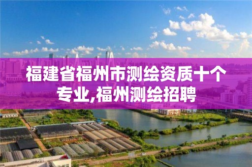 福建省福州市測繪資質十個專業,福州測繪招聘