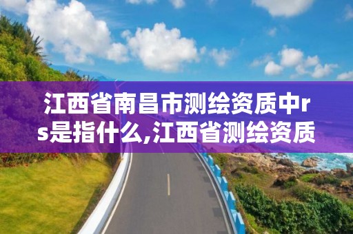 江西省南昌市測繪資質中rs是指什么,江西省測繪資質單位公示名單。