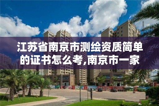 江蘇省南京市測繪資質簡單的證書怎么考,南京市一家測繪資質單位要使用。