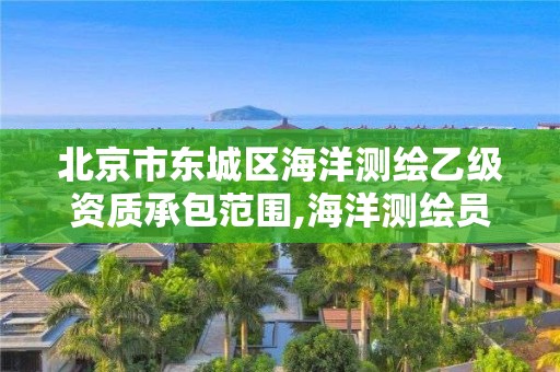 北京市東城區海洋測繪乙級資質承包范圍,海洋測繪員工資一般多少。