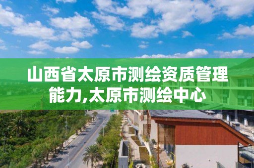 山西省太原市測繪資質管理能力,太原市測繪中心