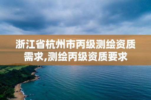 浙江省杭州市丙級測繪資質(zhì)需求,測繪丙級資質(zhì)要求