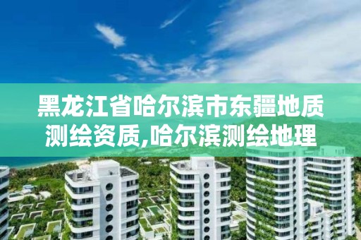 黑龍江省哈爾濱市東疆地質測繪資質,哈爾濱測繪地理信息局招聘公告